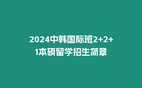 2024中韓國際班2+2+1本碩留學招生簡章