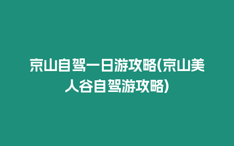 京山自駕一日游攻略(京山美人谷自駕游攻略)