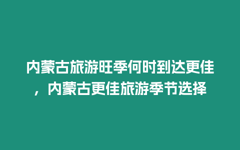 內蒙古旅游旺季何時到達更佳，內蒙古更佳旅游季節(jié)選擇