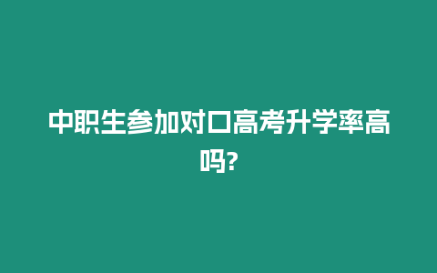 中職生參加對口高考升學(xué)率高嗎?