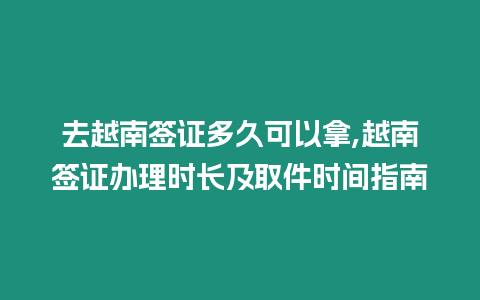 去越南簽證多久可以拿,越南簽證辦理時長及取件時間指南