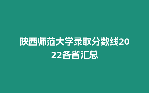 陜西師范大學錄取分數線2022各省匯總