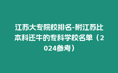 江蘇大專院校排名-附江蘇比本科還牛的?？茖W(xué)校名單（2024參考）