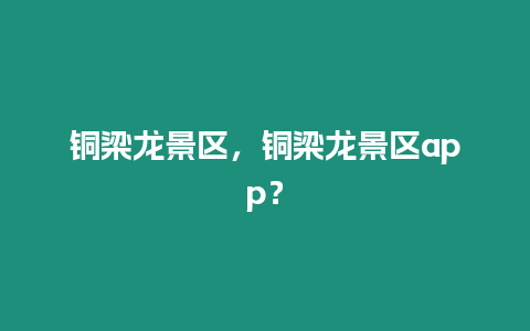 銅梁龍景區，銅梁龍景區app？