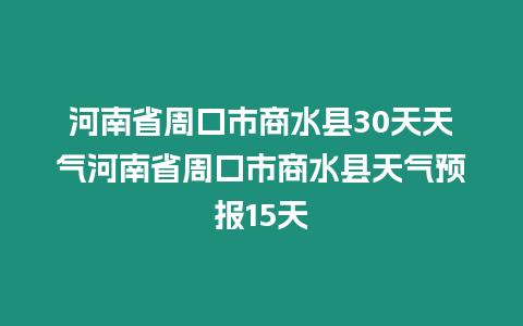 河南省周口市商水縣30天天氣河南省周口市商水縣天氣預(yù)報(bào)15天