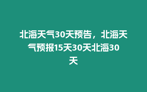 北海天氣30天預告，北海天氣預報15天30天北海30天