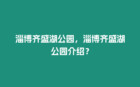 淄博齊盛湖公園，淄博齊盛湖公園介紹？