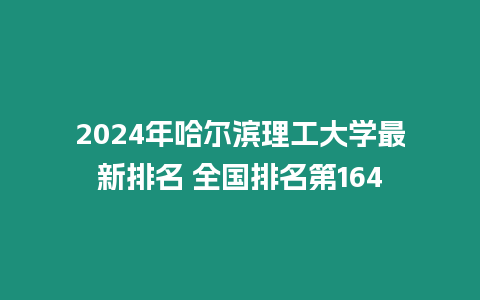 2024年哈爾濱理工大學最新排名 全國排名第164