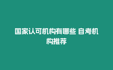 國家認可機構有哪些 自考機構推薦