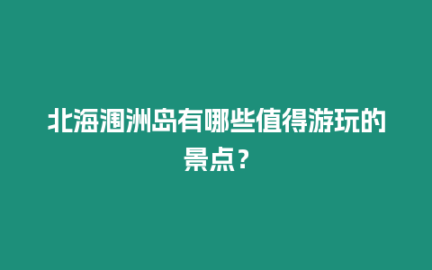 北海潿洲島有哪些值得游玩的景點(diǎn)？