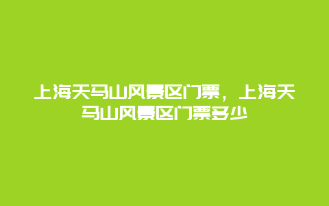 上海天馬山風(fēng)景區(qū)門票，上海天馬山風(fēng)景區(qū)門票多少