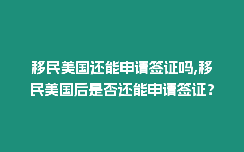 移民美國還能申請(qǐng)簽證嗎,移民美國后是否還能申請(qǐng)簽證？