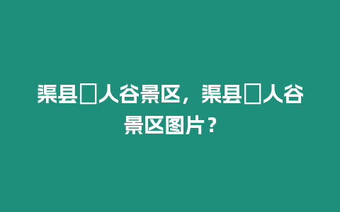 渠縣賨人谷景區，渠縣賨人谷景區圖片？