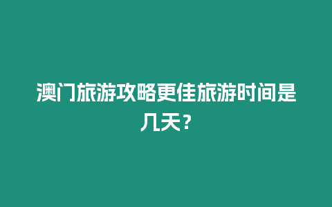 澳門旅游攻略更佳旅游時間是幾天？