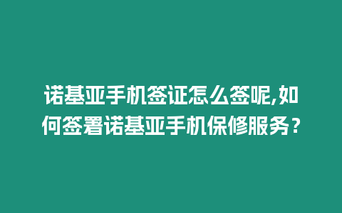 諾基亞手機簽證怎么簽呢,如何簽署諾基亞手機保修服務？