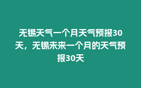 無錫天氣一個月天氣預報30天，無錫未來一個月的天氣預報30天