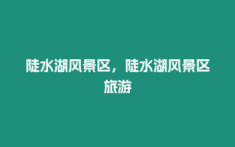 陡水湖風(fēng)景區(qū)，陡水湖風(fēng)景區(qū)旅游