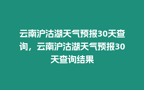 云南滬沽湖天氣預報30天查詢，云南滬沽湖天氣預報30天查詢結果