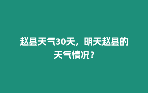 趙縣天氣30天，明天趙縣的天氣情況？