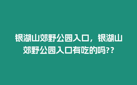 銀湖山郊野公園入口，銀湖山郊野公園入口有吃的嗎?？