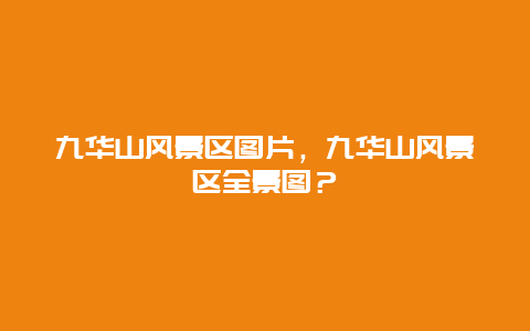 九華山風景區圖片，九華山風景區全景圖？