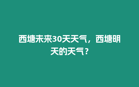 西塘未來30天天氣，西塘明天的天氣？