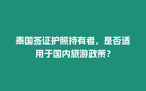 泰國簽證護照持有者，是否適用于國內旅游政策？