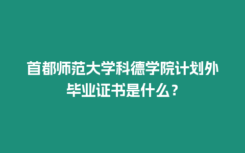 首都師范大學(xué)科德學(xué)院計(jì)劃外畢業(yè)證書是什么？