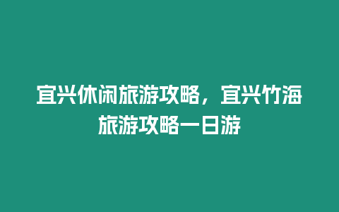 宜興休閑旅游攻略，宜興竹海旅游攻略一日游