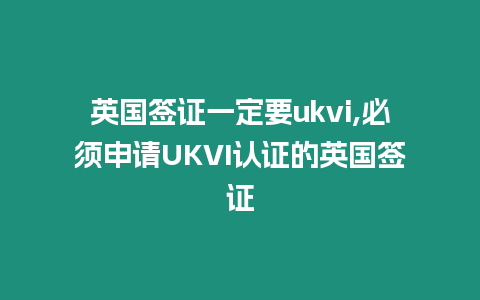 英國簽證一定要ukvi,必須申請UKVI認(rèn)證的英國簽證