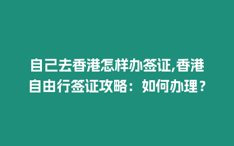 自己去香港怎樣辦簽證,香港自由行簽證攻略：如何辦理？