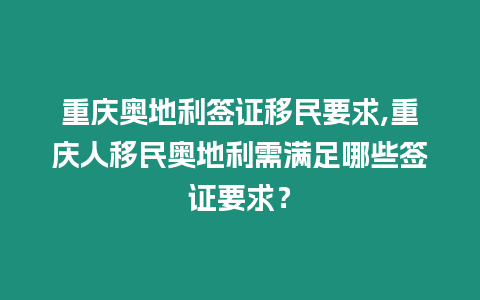 重慶奧地利簽證移民要求,重慶人移民奧地利需滿足哪些簽證要求？