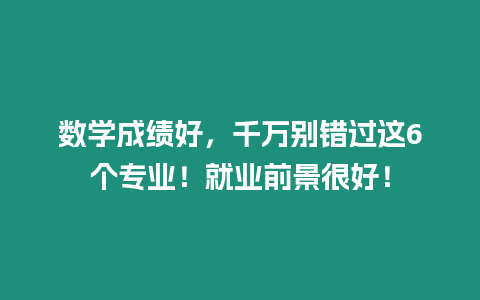 數(shù)學(xué)成績好，千萬別錯過這6個專業(yè)！就業(yè)前景很好！