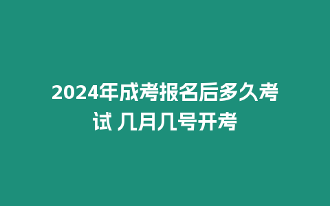 2024年成考報名后多久考試 幾月幾號開考