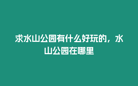 求水山公園有什么好玩的，水山公園在哪里