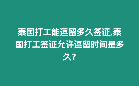 泰國打工能逗留多久簽證,泰國打工簽證允許逗留時間是多久？