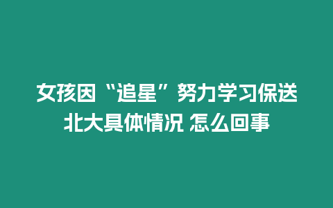 女孩因“追星”努力學習保送北大具體情況 怎么回事