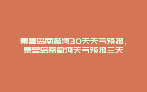 秦皇島南戴河30天天氣預(yù)報(bào)，秦皇島南戴河天氣預(yù)報(bào)三天