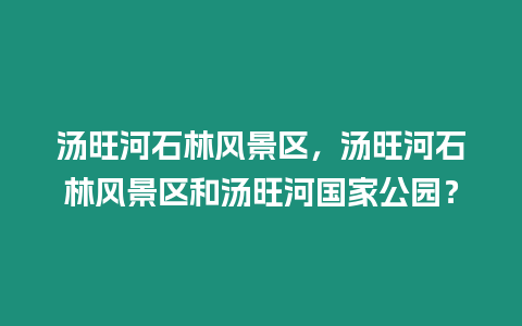 湯旺河石林風景區(qū)，湯旺河石林風景區(qū)和湯旺河國家公園？