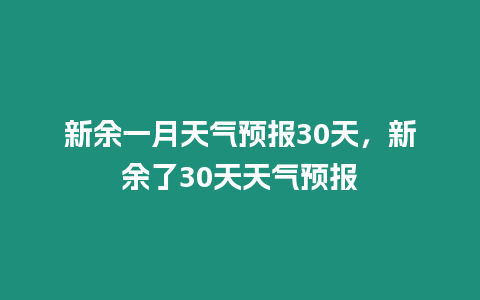 新余一月天氣預報30天，新余了30天天氣預報