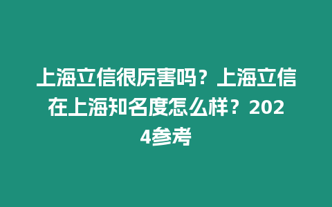 上海立信很厲害嗎？上海立信在上海知名度怎么樣？2024參考