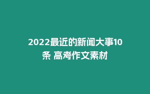 2022最近的新聞大事10條 高考作文素材