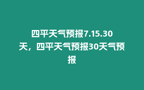 四平天氣預報7.15.30天，四平天氣預報30天氣預報