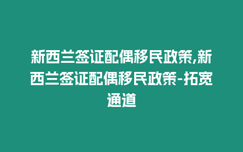 新西蘭簽證配偶移民政策,新西蘭簽證配偶移民政策-拓寬通道