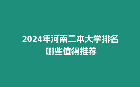 2024年河南二本大學排名 哪些值得推薦