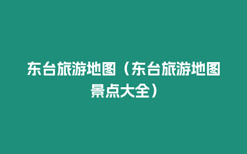 東臺(tái)旅游地圖（東臺(tái)旅游地圖景點(diǎn)大全）