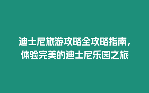 迪士尼旅游攻略全攻略指南，體驗完美的迪士尼樂園之旅