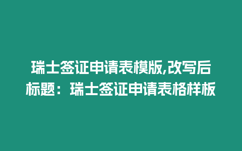 瑞士簽證申請表模版,改寫后標題：瑞士簽證申請表格樣板