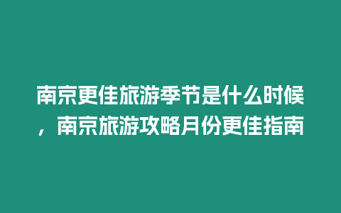 南京更佳旅游季節是什么時候，南京旅游攻略月份更佳指南