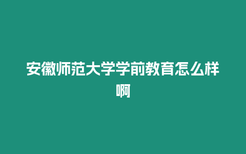 安徽師范大學學前教育怎么樣啊